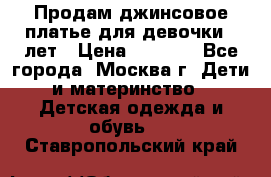 Продам джинсовое платье для девочки 14лет › Цена ­ 1 000 - Все города, Москва г. Дети и материнство » Детская одежда и обувь   . Ставропольский край